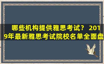 哪些机构提供雅思考试？ 2019年最新雅思考试院校名单全面盘点